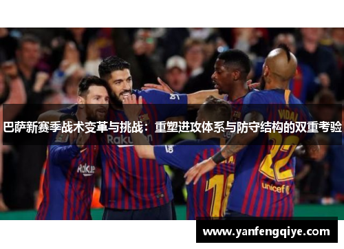巴萨新赛季战术变革与挑战:重塑进攻体系与防守结构的双重考验 巴萨新赛季战术变革与挑战:重塑进攻体系与防守结构的双重考验