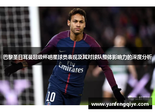 巴黎圣日耳曼超级杯明星球员表现及其对球队整体影响力的深度分析 巴黎圣日耳曼超级杯明星球员表现及其对球队整体影响力的深度分析