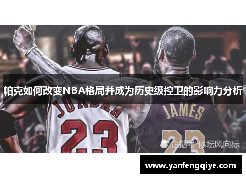 帕克如何改变NBA格局并成为历史级控卫的影响力分析 帕克如何改变NBA格局并成为历史级控卫的影响力分析