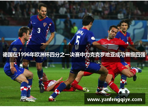 德国在1996年欧洲杯四分之一决赛中力克克罗地亚成功晋级四强 德国在1996年欧洲杯四分之一决赛中力克克罗地亚成功晋级四强